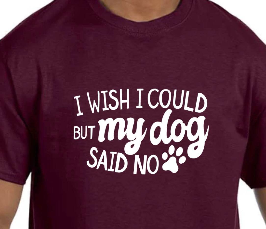 "I Wish I Could But My Dog Said No" T-Shirt